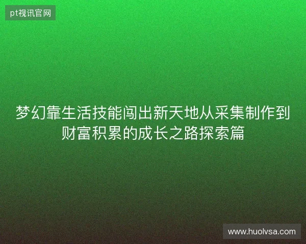梦幻靠生活技能闯出新天地从采集制作到财富积累的成长之路探索篇